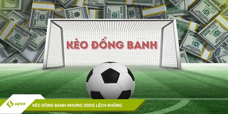 Kèo đồng banh nhưng Odds lệch khủng