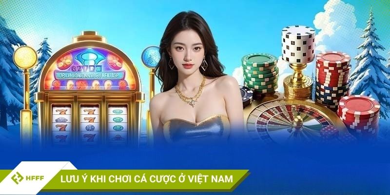 Lưu ý khi chơi cá cược ở Việt Nam