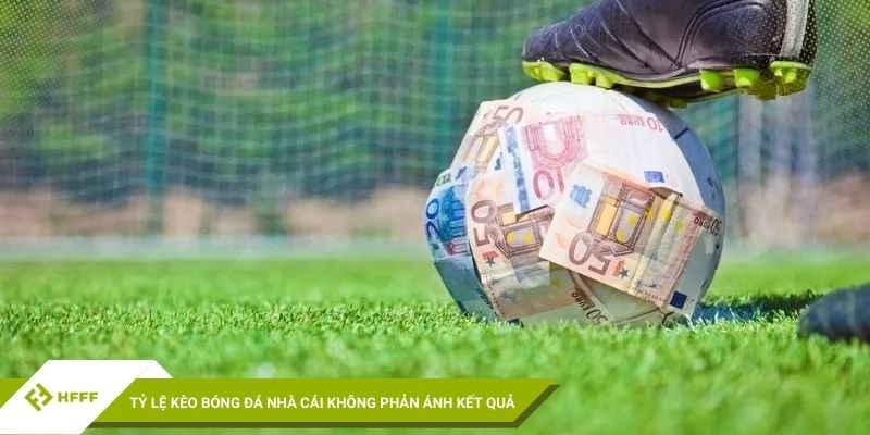 Tỷ lệ kèo bóng đá nhà cái không phản ánh kết quả