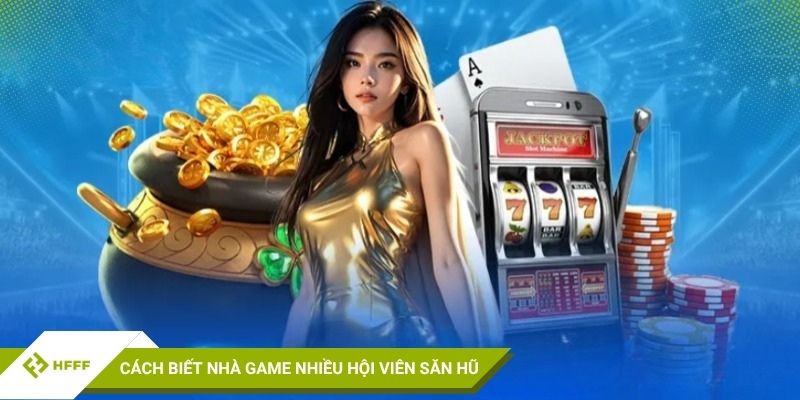 Cách nhận biết nhà game có nhiều cược thủ săn hũ