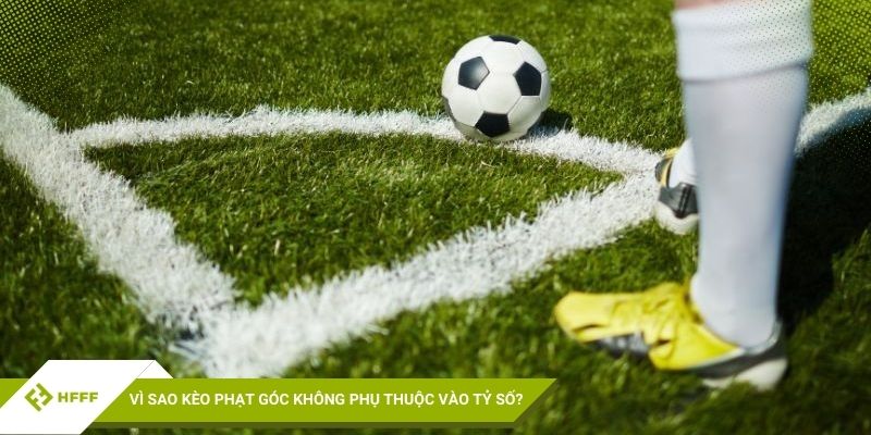 Vì sao kèo phạt góc không phụ thuộc vào tỷ số?